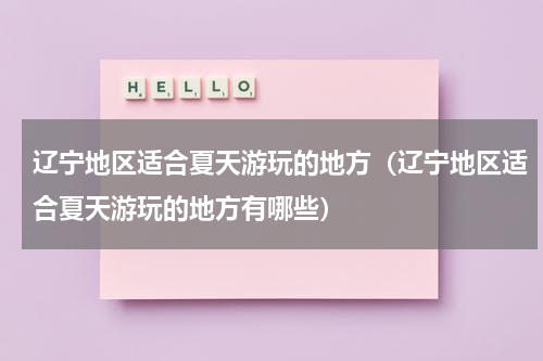 辽宁地区适合夏天游玩的地方（辽宁地区适合夏天游玩的地方有哪些）