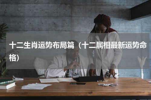 十二生肖运势布局篇（十二属相最新运势命格）