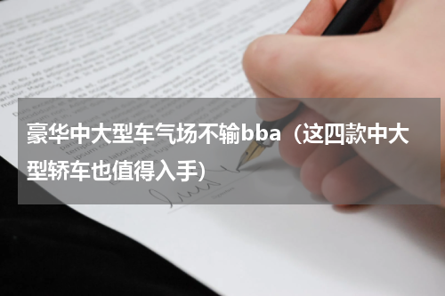 豪华中大型车气场不输bba（这四款中大型轿车也值得入手）