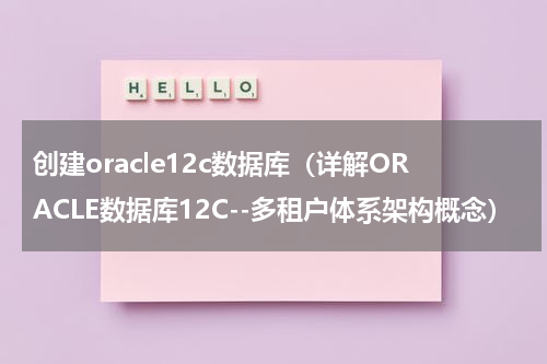 创建oracle12c数据库（详解ORACLE数据库12C--多租户体系架构概念）