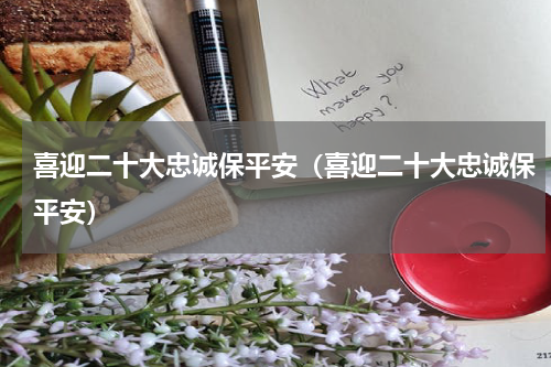 喜迎二十大忠诚保平安（喜迎二十大忠诚保平安）