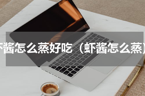 虾酱怎么蒸好吃（虾酱怎么蒸）