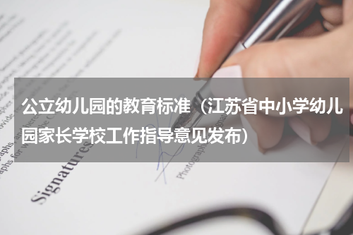 公立幼儿园的教育标准（江苏省中小学幼儿园家长学校工作指导意见发布）