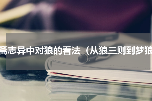 聊斋志异中对狼的看法（从狼三则到梦狼）