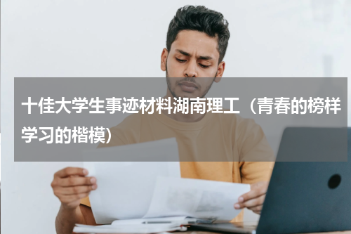十佳大学生事迹材料湖南理工（青春的榜样学习的楷模）