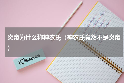炎帝为什么称神农氏（神农氏竟然不是炎帝）