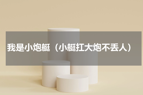 我是小炮艇（小艇扛大炮不丢人）
