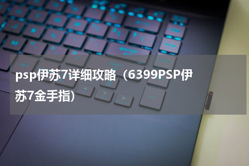 psp伊苏7详细攻略（6399PSP伊苏7金手指）