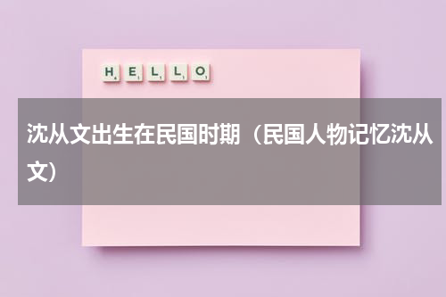 沈从文出生在民国时期（民国人物记忆沈从文）