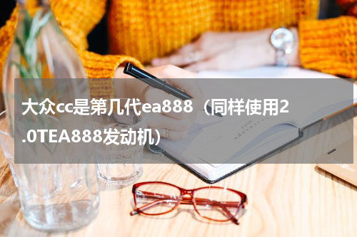 大众cc是第几代ea888（同样使用2.0TEA888发动机）
