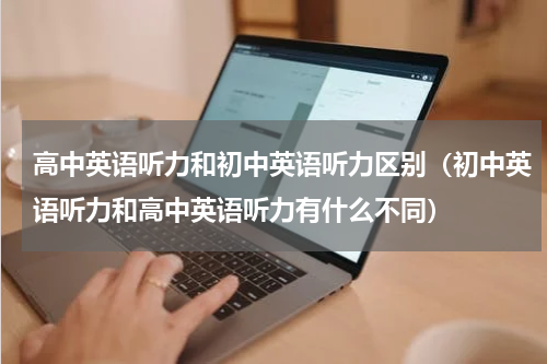 高中英语听力和初中英语听力区别（初中英语听力和高中英语听力有什么不同）