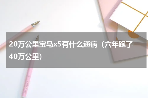 20万公里宝马x5有什么通病（六年跑了40万公里）