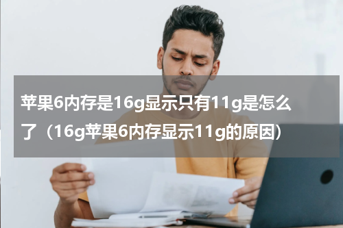 苹果6内存是16g显示只有11g是怎么了（16g苹果6内存显示11g的原因）