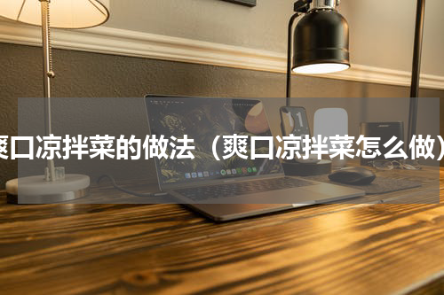 爽口凉拌菜的做法（爽口凉拌菜怎么做）