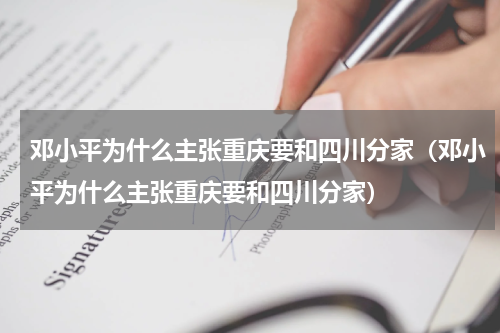 邓小平为什么主张重庆要和四川分家（邓小平为什么主张重庆要和四川分家）
