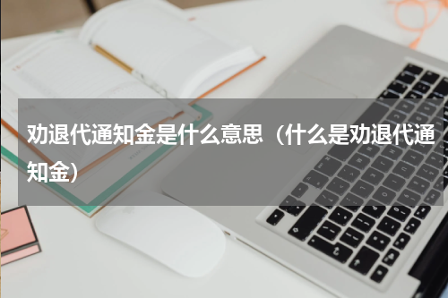 劝退代通知金是什么意思（什么是劝退代通知金）