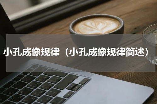 小孔成像规律（小孔成像规律简述）