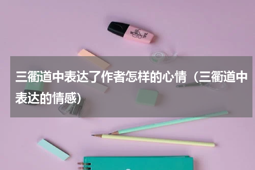 三衢道中表达了作者怎样的心情（三衢道中表达的情感）