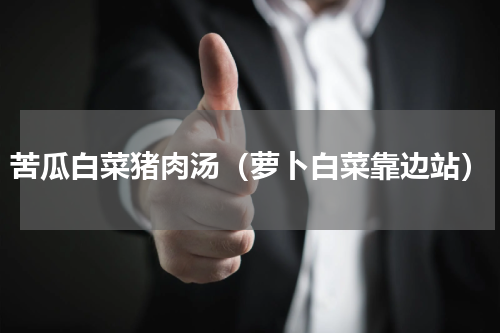 苦瓜白菜猪肉汤（萝卜白菜靠边站）