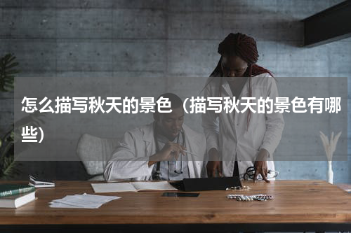 怎么描写秋天的景色（描写秋天的景色有哪些）