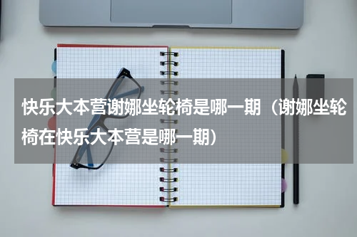 快乐大本营谢娜坐轮椅是哪一期（谢娜坐轮椅在快乐大本营是哪一期）