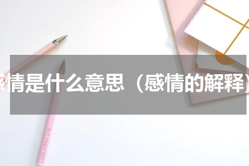 感情是什么意思（感情的解释）
