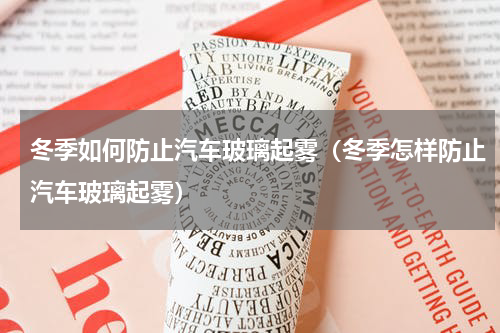 冬季如何防止汽车玻璃起雾（冬季怎样防止汽车玻璃起雾）