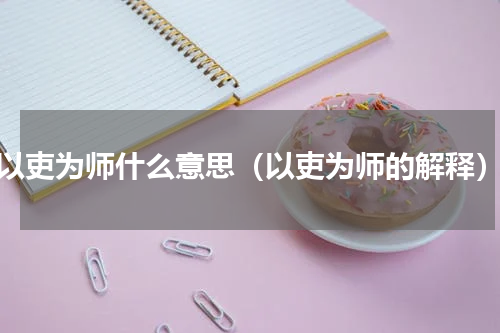 以吏为师什么意思（以吏为师的解释）