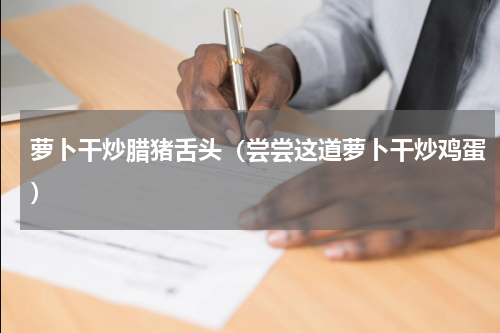 萝卜干炒腊猪舌头（尝尝这道萝卜干炒鸡蛋）