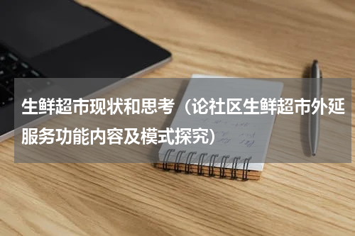 生鲜超市现状和思考（论社区生鲜超市外延服务功能内容及模式探究）
