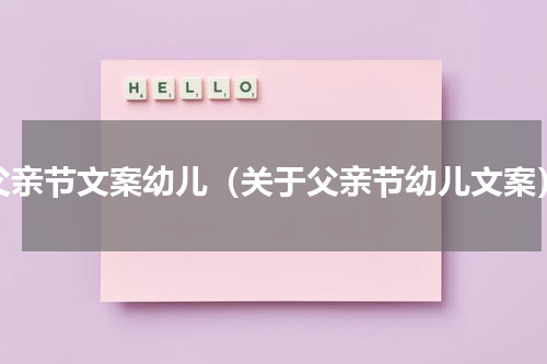 父亲节文案幼儿（关于父亲节幼儿文案）
