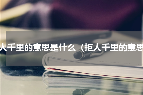 拒人千里的意思是什么（拒人千里的意思）