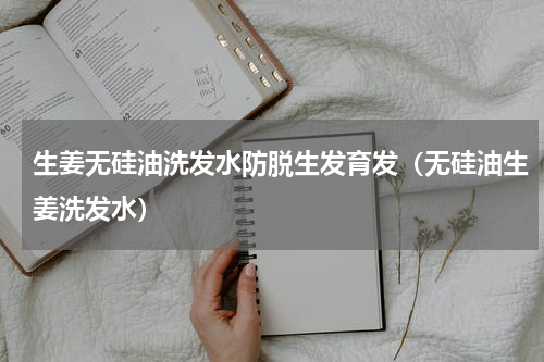 生姜无硅油洗发水防脱生发育发（无硅油生姜洗发水）