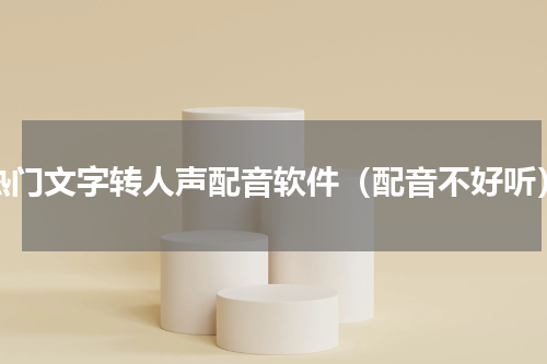 热门文字转人声配音软件（配音不好听）
