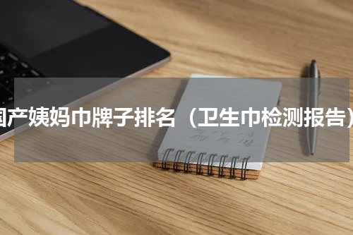 国产姨妈巾牌子排名（卫生巾检测报告）