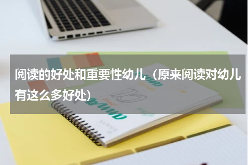 阅读的好处和重要性幼儿（原来阅读对幼儿有这么多好处）