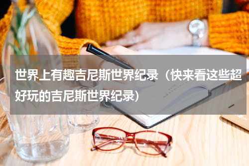 世界上有趣吉尼斯世界纪录（快来看这些超好玩的吉尼斯世界纪录）