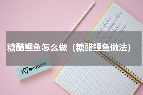 糖醋鲤鱼怎么做（糖醋鲤鱼做法）