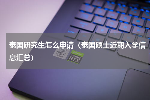 泰国研究生怎么申请（泰国硕士近期入学信息汇总）