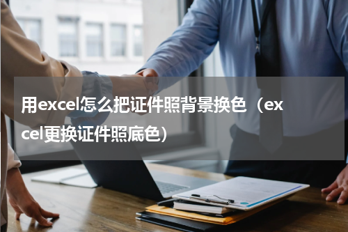 用excel怎么把证件照背景换色（excel更换证件照底色）