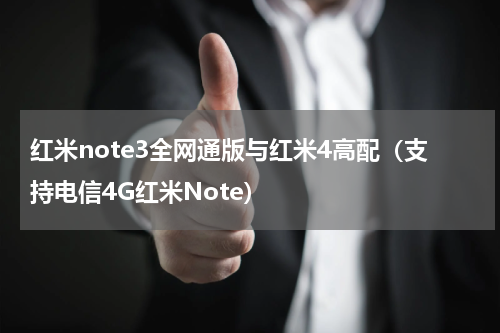 红米note3全网通版与红米4高配（支持电信4G红米Note）