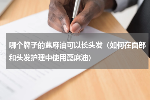 哪个牌子的蓖麻油可以长头发（如何在面部和头发护理中使用蓖麻油）
