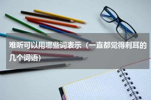 难听可以用哪些词表示（一直都觉得刺耳的几个词语）