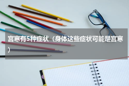 宫寒有5种症状（身体这些症状可能是宫寒）