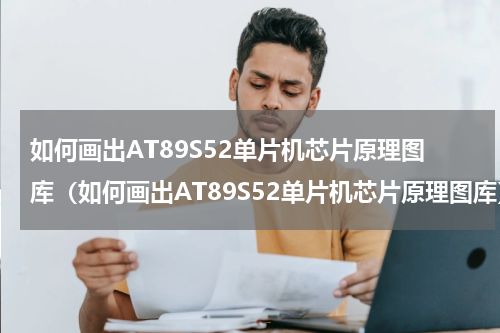 如何画出AT89S52单片机芯片原理图库（如何画出AT89S52单片机芯片原理图库）