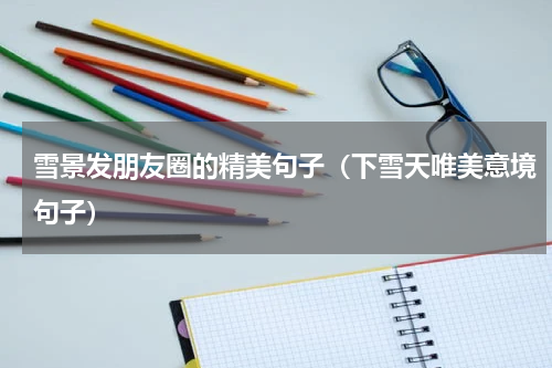 雪景发朋友圈的精美句子（下雪天唯美意境句子）