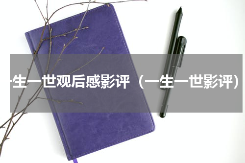 一生一世观后感影评（一生一世影评）