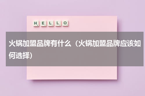 火锅加盟品牌有什么（火锅加盟品牌应该如何选择）