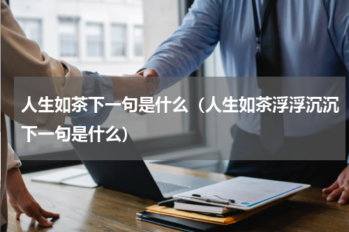 人生如茶下一句是什么（人生如茶浮浮沉沉下一句是什么）