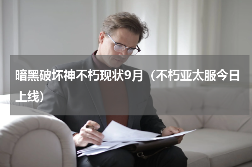 暗黑破坏神不朽现状9月（不朽亚太服今日上线）